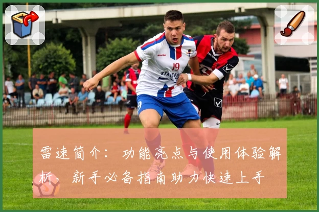 雷速简介：功能亮点与使用体验解析，新手必备指南助力快速上手