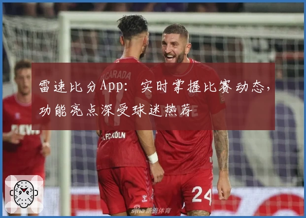 雷速比分App:实时掌握比赛动态,功能亮点深受球迷热荐