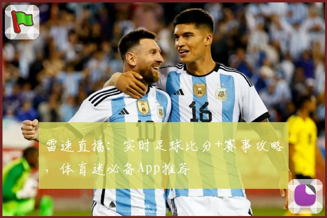 雷速直播：实时足球比分+赛事攻略，体育迷必备App推荐