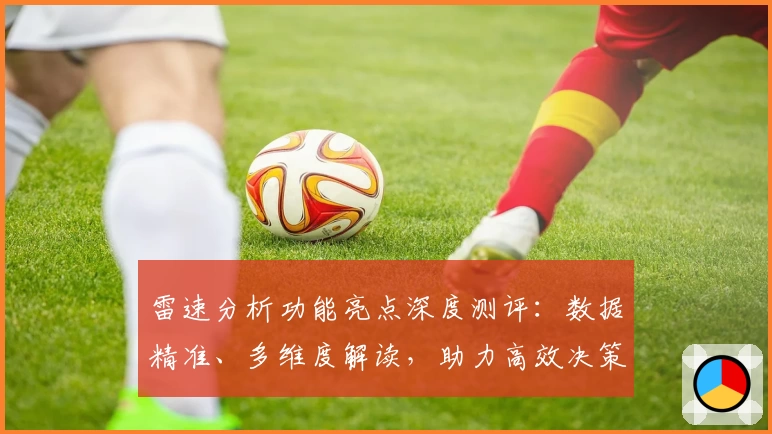 雷速分析功能亮点深度测评:数据精准、多维度解读,助力高效决策