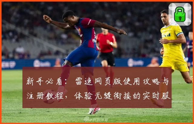 新手必看：雷速网页版使用攻略与注册教程，体验无缝衔接的实时服务