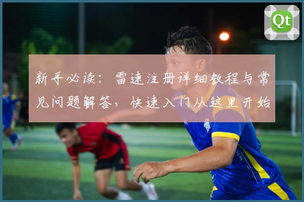 新手必读:雷速注册详细教程与常见问题解答,快速入门从这里开始