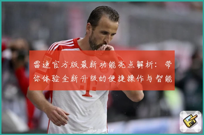 雷速官方版最新功能亮点解析：带你体验全新升级的便捷操作与智能服务