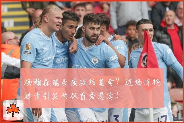 杨瀚森能否接班约基奇?连场惊艳进步引发两双首秀悬念!