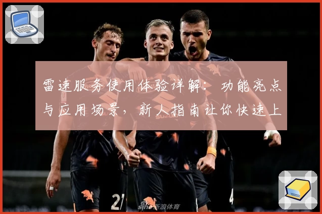 雷速服务使用体验详解：功能亮点与应用场景，新人指南让你快速上手