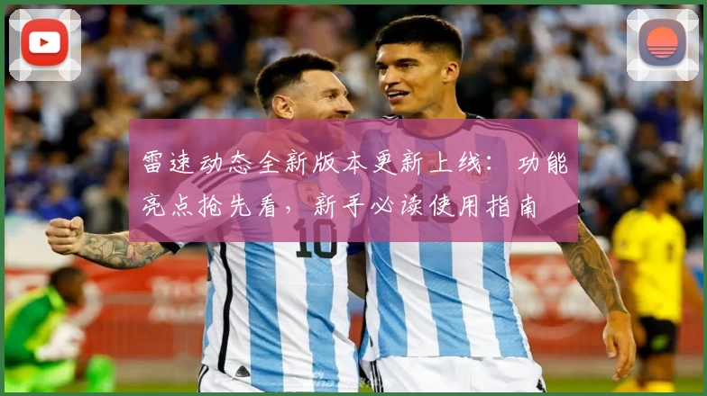 雷速动态全新版本更新上线：功能亮点抢先看，新手必读使用指南