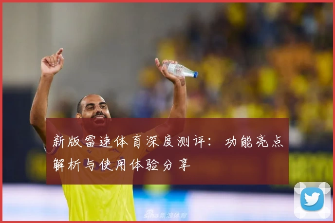新版雷速体育深度测评:功能亮点解析与使用体验分享