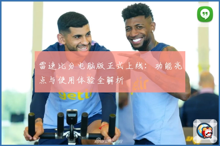 雷速比分电脑版正式上线：功能亮点与使用体验全解析