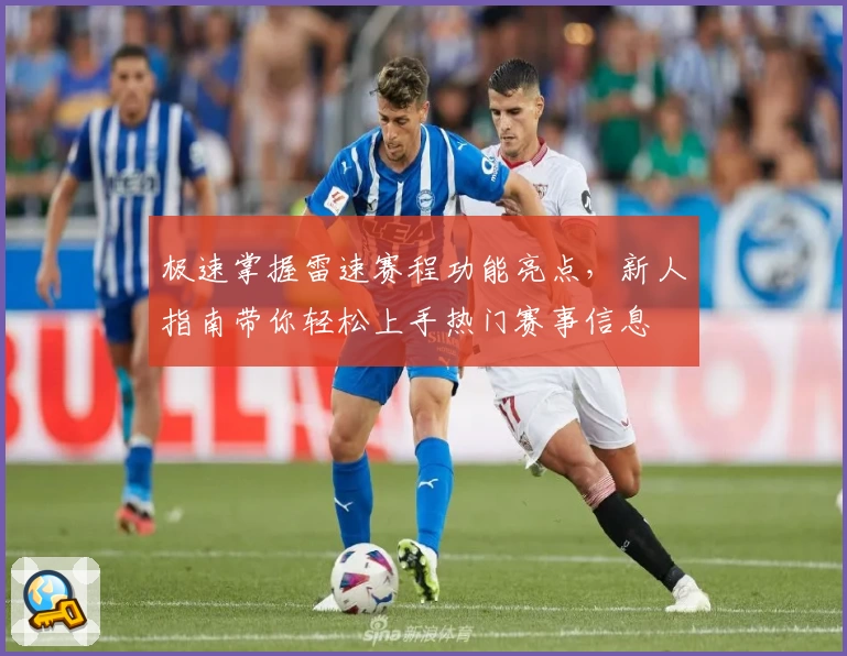 极速掌握雷速赛程功能亮点，新人指南带你轻松上手热门赛事信息