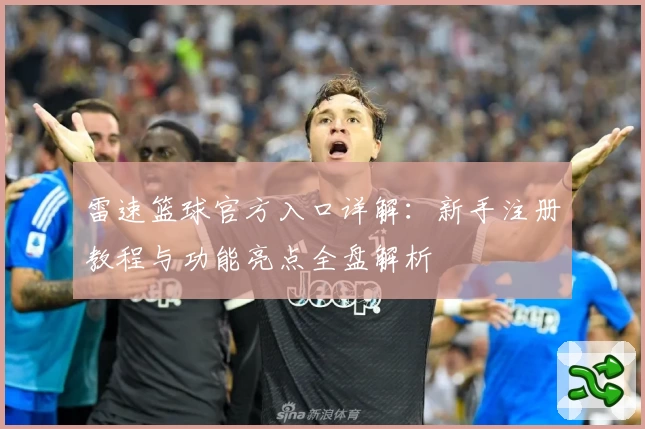 雷速篮球官方入口详解：新手注册教程与功能亮点全盘解析