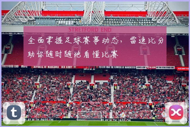 全面掌握足球赛事动态，雷速比分助你随时随地看懂比赛