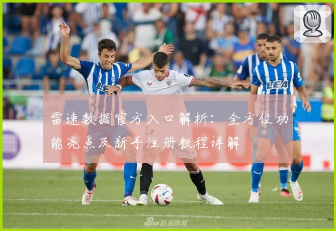雷速数据官方入口解析：全方位功能亮点及新手注册教程详解