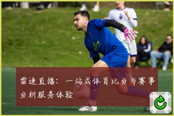 雷速直播：一站式体育比分与赛事分析服务体验