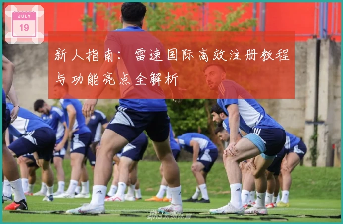 新人指南：雷速国际高效注册教程与功能亮点全解析