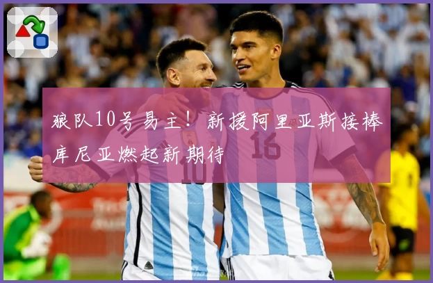 狼队10号易主！新援阿里亚斯接棒库尼亚燃起新期待