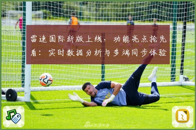 雷速国际新版上线，功能亮点抢先看：实时数据分析与多端同步体验解析