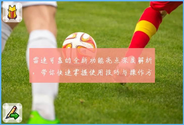 雷速可靠的全新功能亮点深度解析，带你快速掌握使用技巧与操作方法