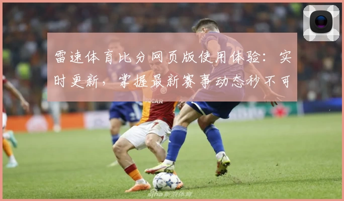 雷速体育比分网页版使用体验：实时更新，掌握最新赛事动态秒不可失