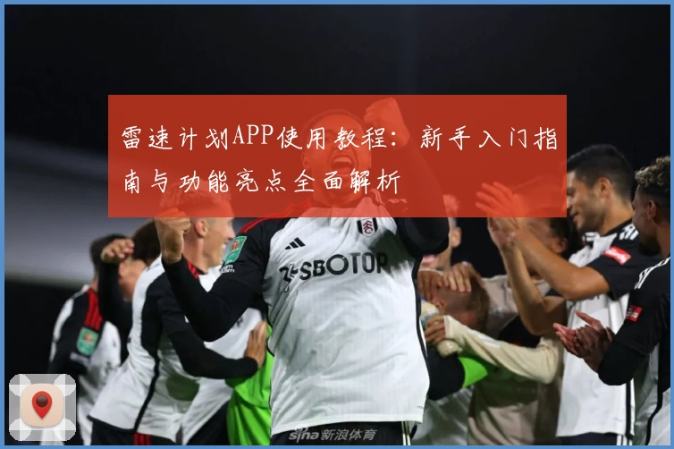 雷速计划APP使用教程：新手入门指南与功能亮点全面解析
