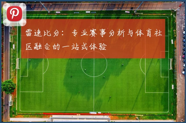 雷速比分：专业赛事分析与体育社区融合的一站式体验