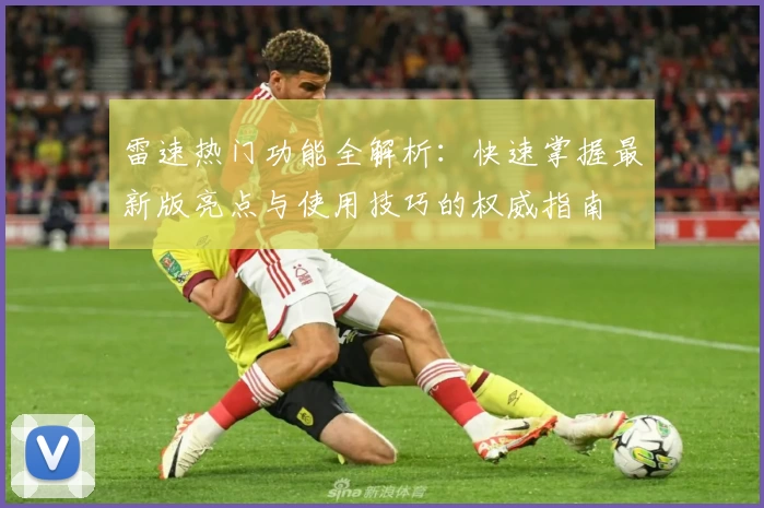 雷速热门功能全解析：快速掌握最新版亮点与使用技巧的权威指南