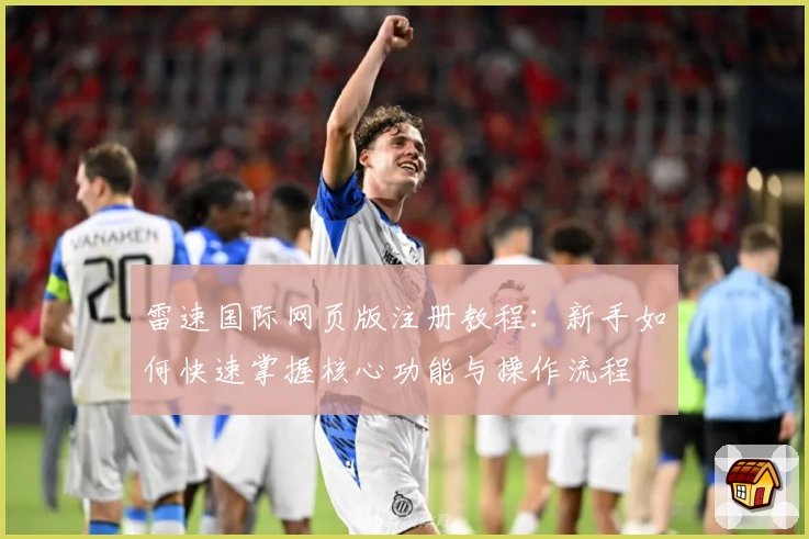 雷速国际网页版注册教程：新手如何快速掌握核心功能与操作流程