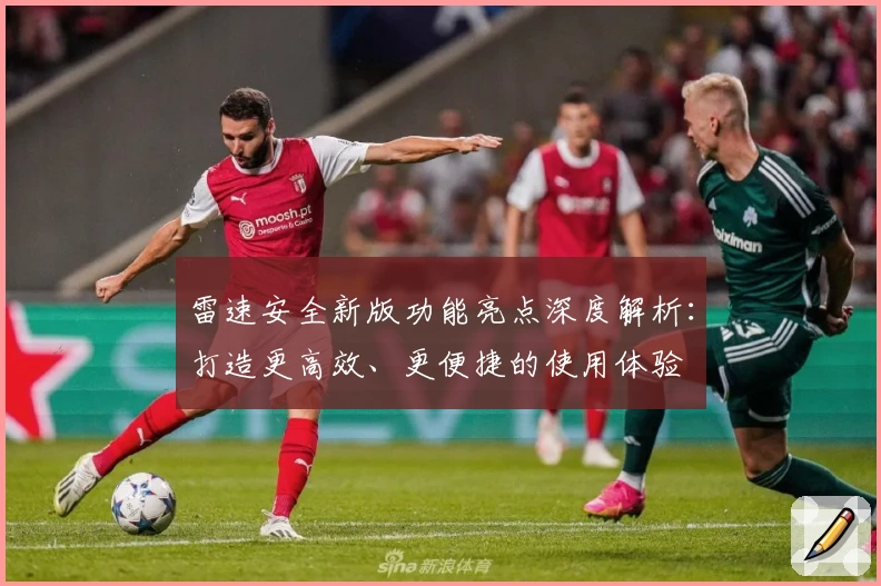 雷速安全新版功能亮点深度解析：打造更高效、更便捷的使用体验