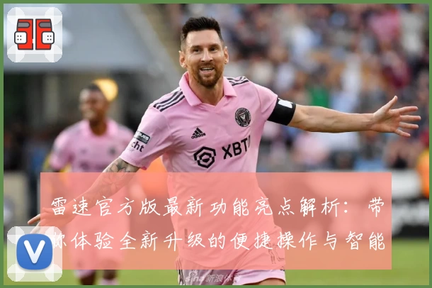 雷速官方版最新功能亮点解析：带你体验全新升级的便捷操作与智能服务