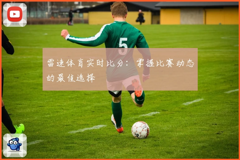 雷速体育实时比分：掌握比赛动态的最佳选择