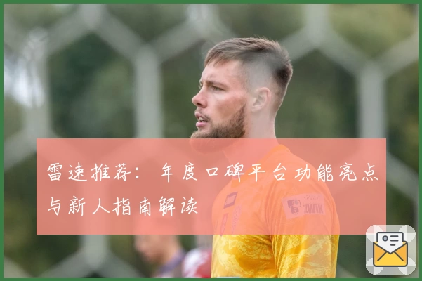 雷速推荐：年度口碑平台功能亮点与新人指南解读