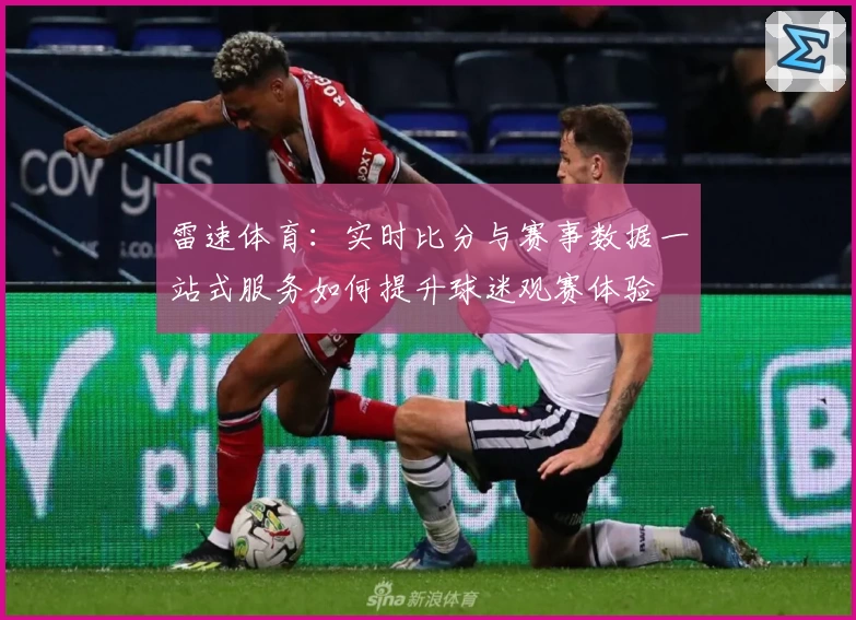 雷速体育:实时比分与赛事数据一站式服务如何提升球迷观赛体验