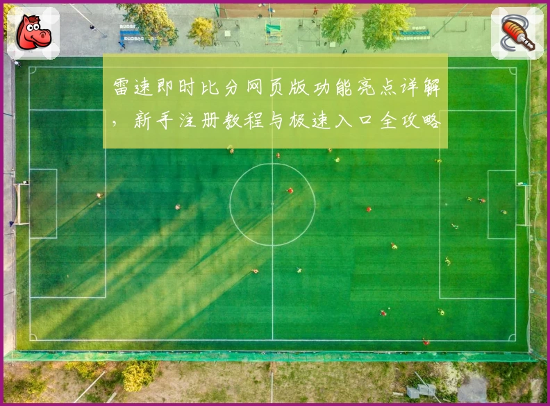 雷速即时比分网页版功能亮点详解，新手注册教程与极速入口全攻略