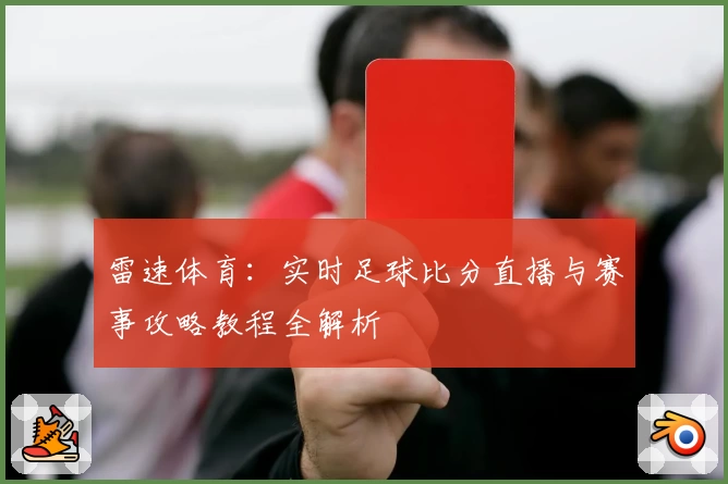雷速体育：实时足球比分直播与赛事攻略教程全解析