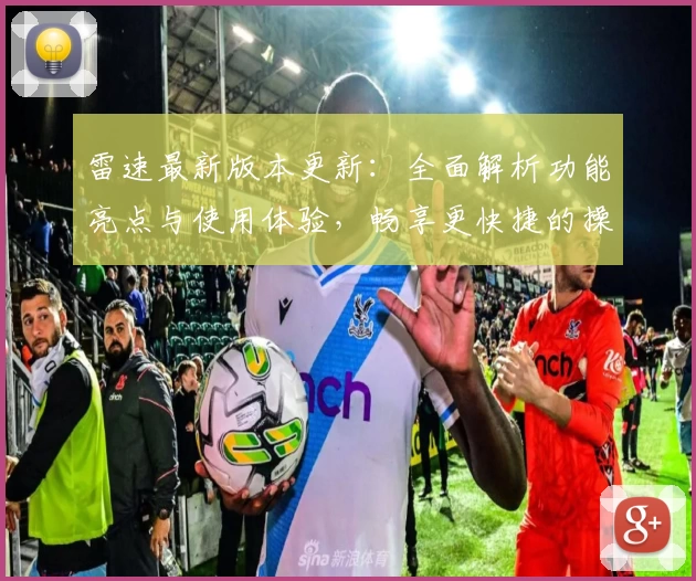 雷速最新版本更新：全面解析功能亮点与使用体验，畅享更快捷的操作体验