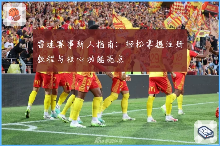 雷速赛事新人指南：轻松掌握注册教程与核心功能亮点