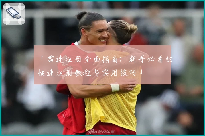 「雷速注册全面指南：新手必看的快速注册教程与实用技巧」