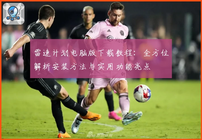 雷速计划电脑版下载教程：全方位解析安装方法与实用功能亮点