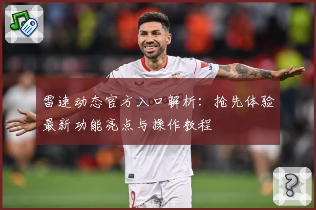 雷速动态官方入口解析：抢先体验最新功能亮点与操作教程