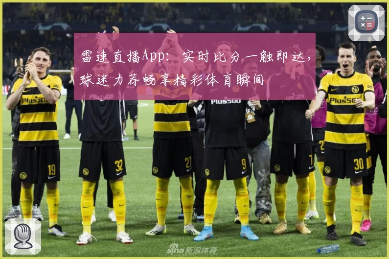 雷速直播App：实时比分一触即达，球迷力荐畅享精彩体育瞬间