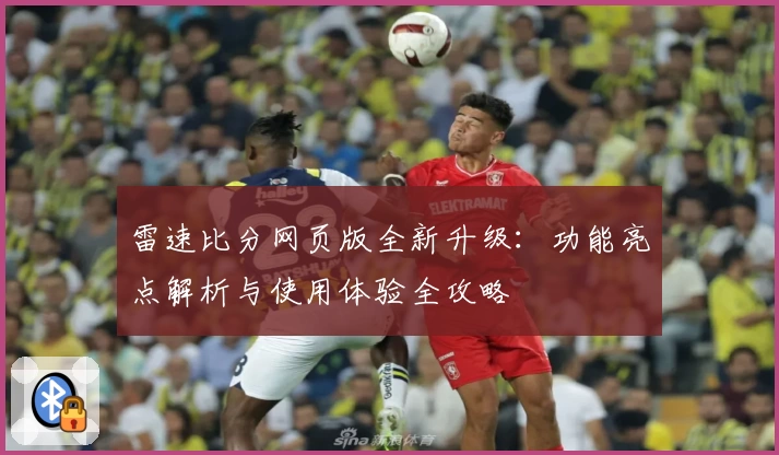 雷速比分网页版全新升级：功能亮点解析与使用体验全攻略