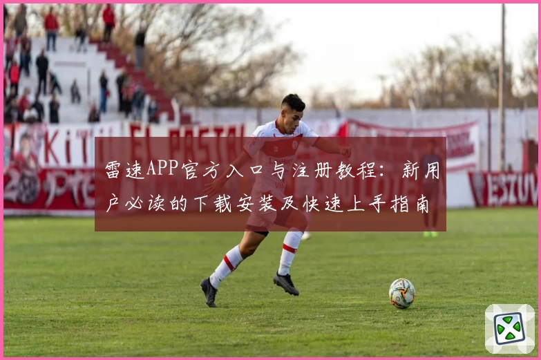 雷速APP官方入口与注册教程:新用户必读的下载安装及快速上手指南