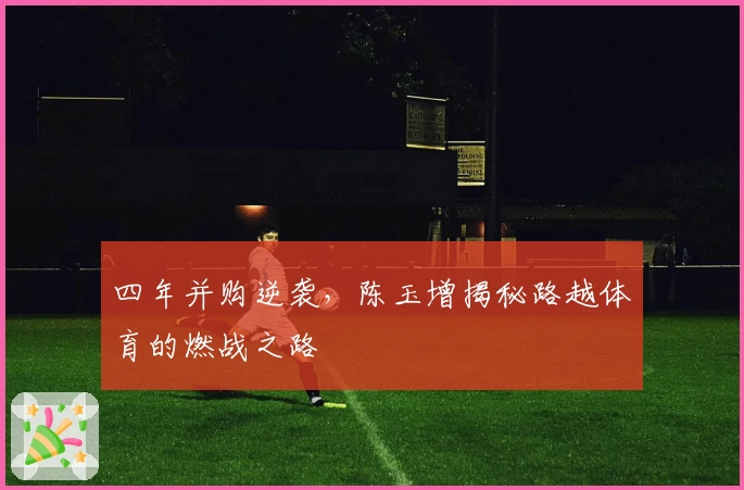 四年并购逆袭，陈玉增揭秘路越体育的燃战之路