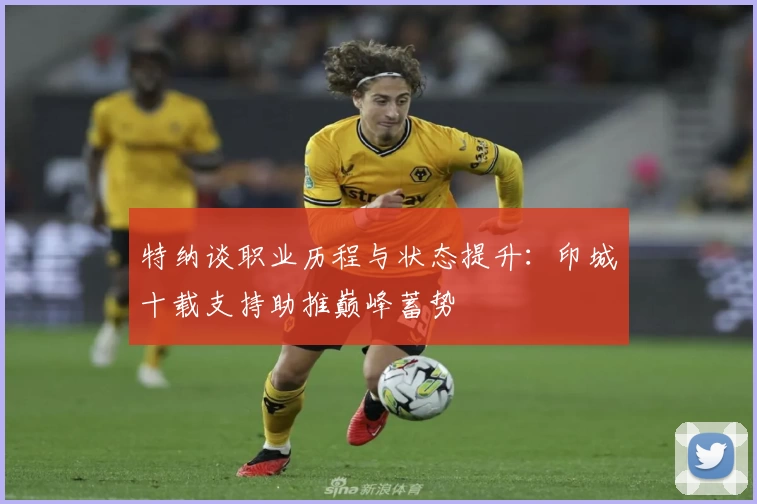 特纳谈职业历程与状态提升:印城十载支持助推巅峰蓄势