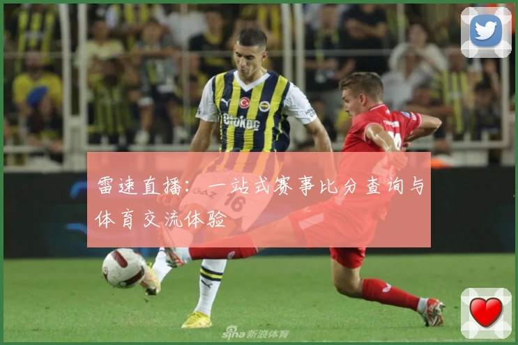 雷速直播：一站式赛事比分查询与体育交流体验