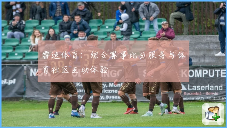 雷速体育：综合赛事比分服务与体育社区互动体验