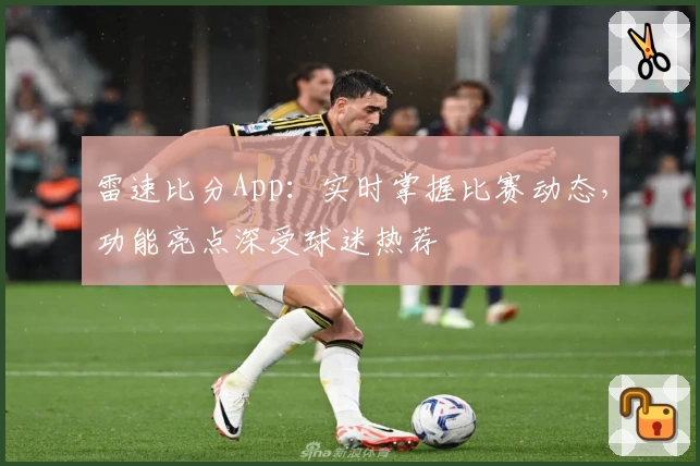 雷速比分App:实时掌握比赛动态,功能亮点深受球迷热荐