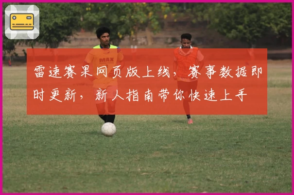 雷速赛果网页版上线，赛事数据即时更新，新人指南带你快速上手