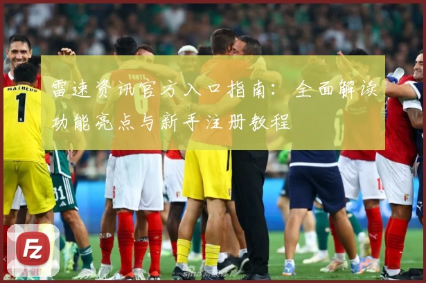 雷速资讯官方入口指南：全面解读功能亮点与新手注册教程