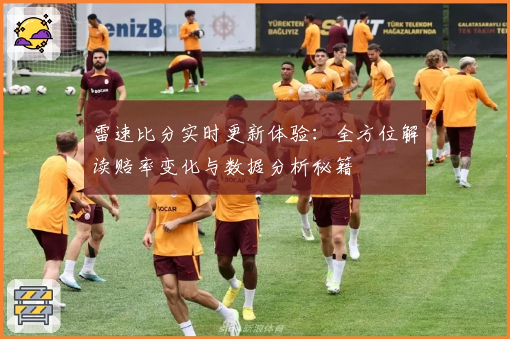 雷速比分实时更新体验:全方位解读赔率变化与数据分析秘籍