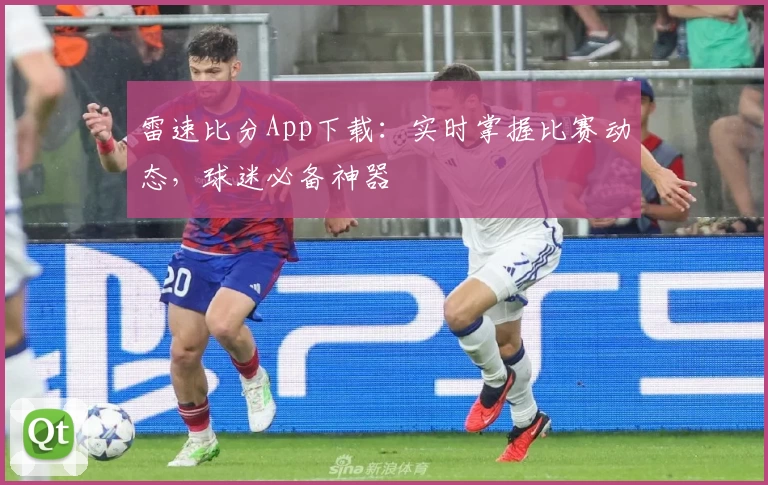 雷速比分App下载：实时掌握比赛动态，球迷必备神器